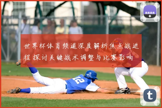 世界杯体育频道深度解析焦点战进程 探讨关键战术调整与比赛影响
