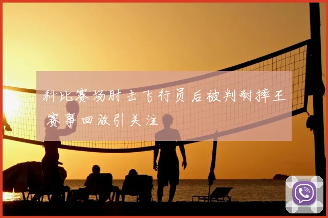 科比赛场肘击飞行员后被判耐摔王 赛事回放引关注