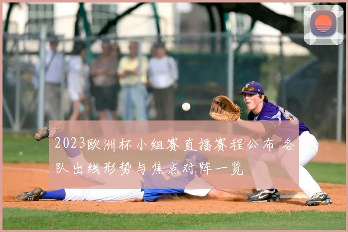 2023欧洲杯小组赛直播赛程公布 各队出线形势与焦点对阵一览