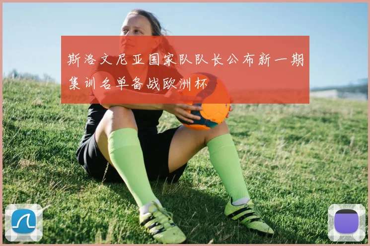 斯洛文尼亚国家队队长公布新一期集训名单备战欧洲杯