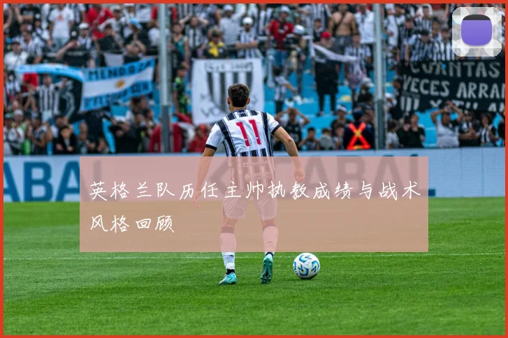 英格兰队历任主帅执教成绩与战术风格回顾