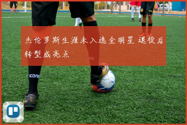 杰伦罗斯生涯未入选全明星 退役后转型成亮点