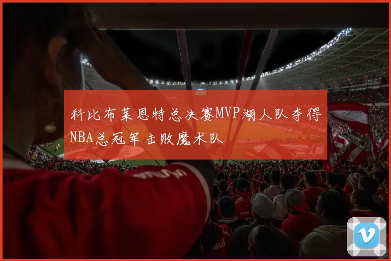 科比布莱恩特总决赛MVP湖人队夺得NBA总冠军击败魔术队