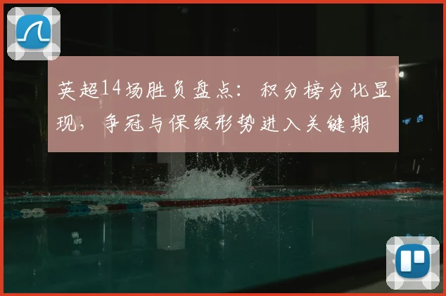 英超14场胜负盘点：积分榜分化显现，争冠与保级形势进入关键期