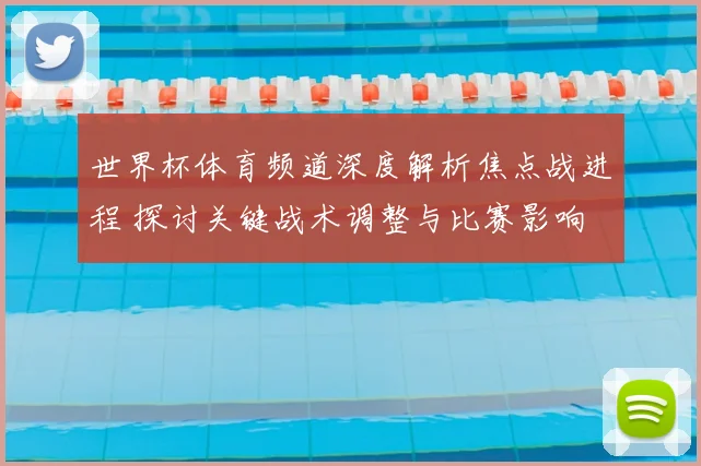 世界杯体育频道深度解析焦点战进程 探讨关键战术调整与比赛影响