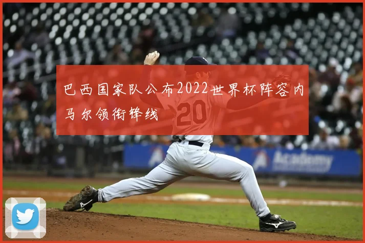 巴西国家队公布2022世界杯阵容内马尔领衔锋线