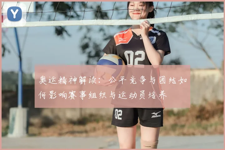 奥运精神解读：公平竞争与团结如何影响赛事组织与运动员培养