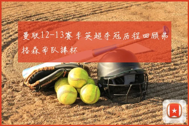 曼联12-13赛季英超夺冠历程回顾弗格森率队捧杯