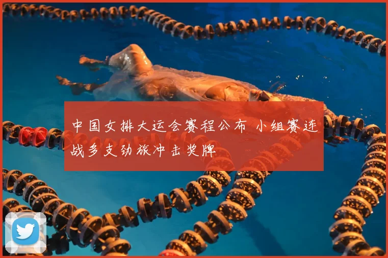 中国女排大运会赛程公布 小组赛连战多支劲旅冲击奖牌