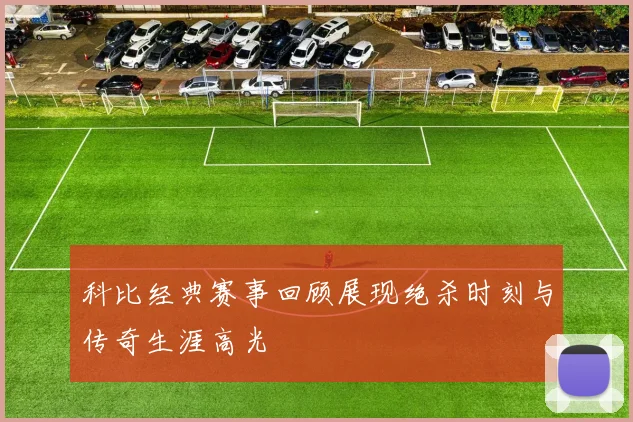 科比经典赛事回顾展现绝杀时刻与传奇生涯高光