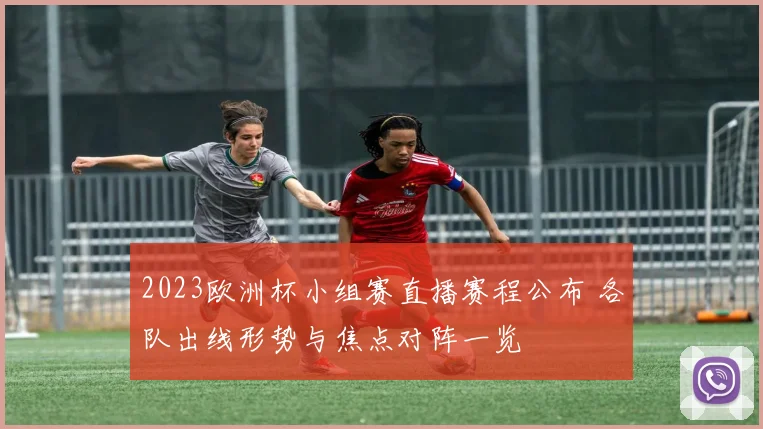 2023欧洲杯小组赛直播赛程公布 各队出线形势与焦点对阵一览