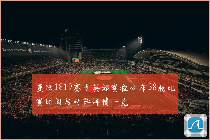 曼联1819赛季英超赛程公布38轮比赛时间与对阵详情一览