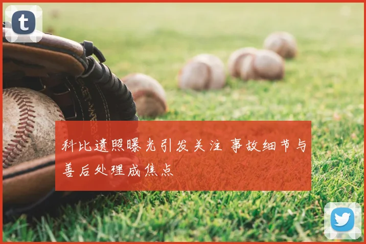 科比遗照曝光引发关注 事故细节与善后处理成焦点