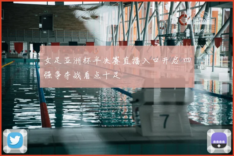 女足亚洲杯半决赛直播入口开启 四强争夺战看点十足