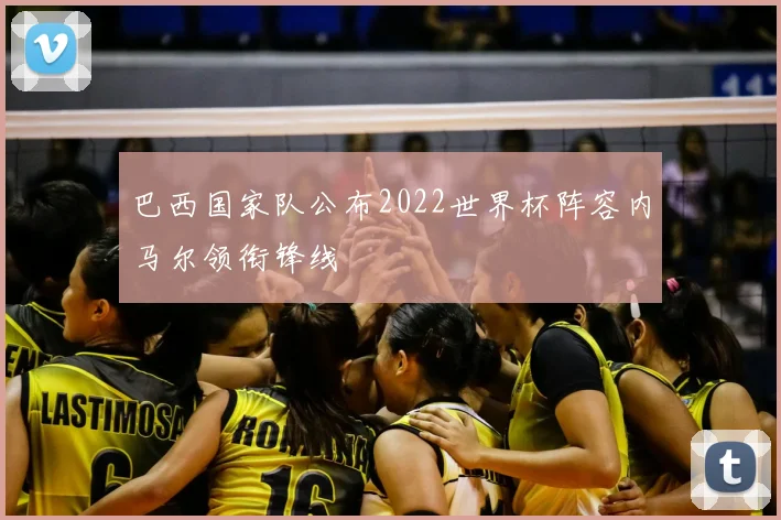 巴西国家队公布2022世界杯阵容内马尔领衔锋线