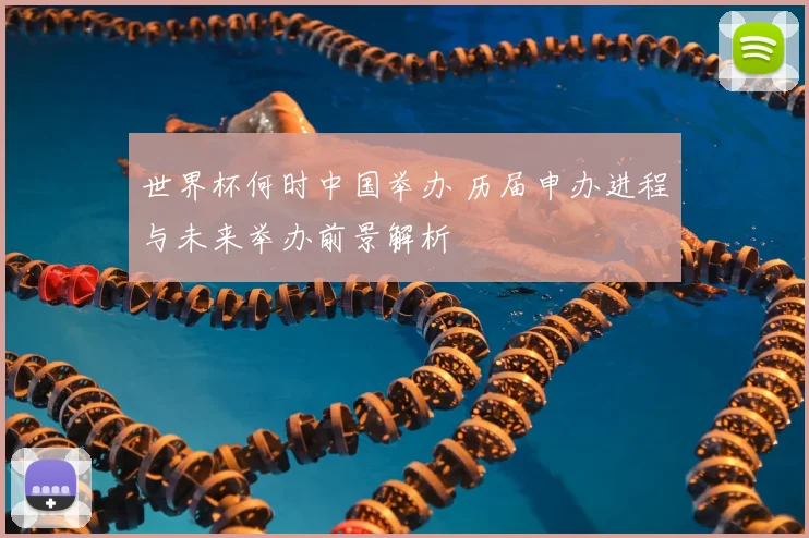 世界杯何时中国举办 历届申办进程与未来举办前景解析