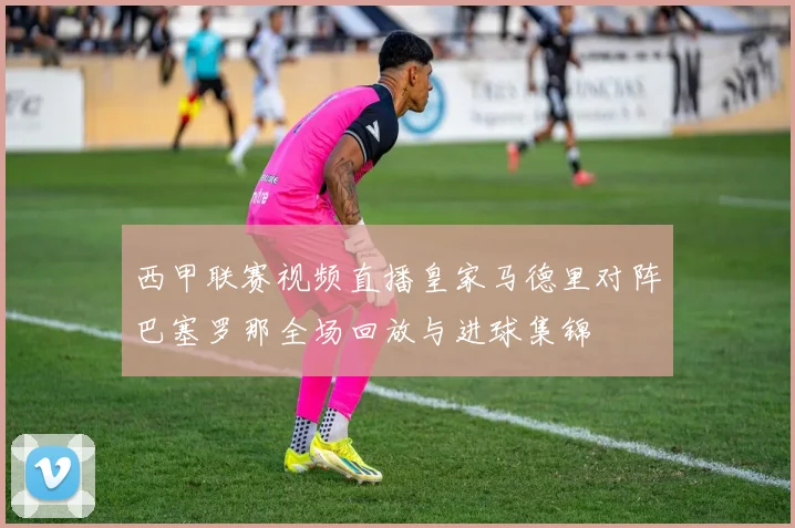西甲联赛视频直播皇家马德里对阵巴塞罗那全场回放与进球集锦