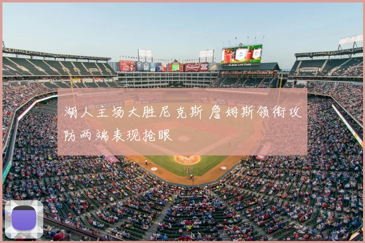 湖人主场大胜尼克斯 詹姆斯领衔攻防两端表现抢眼