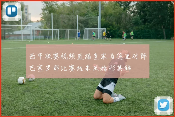 西甲联赛视频直播皇家马德里对阵巴塞罗那比赛结果及精彩集锦