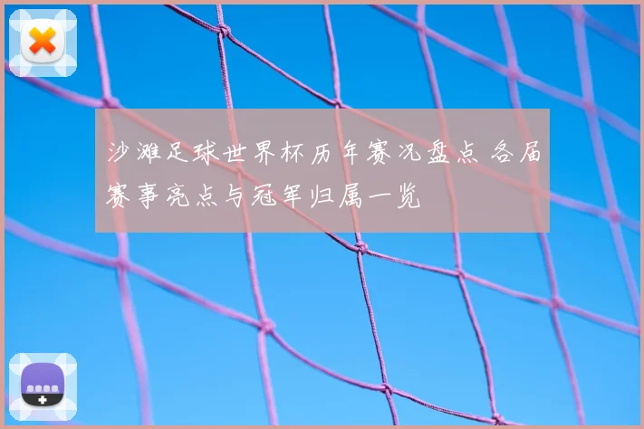 沙滩足球世界杯历年赛况盘点 各届赛事亮点与冠军归属一览