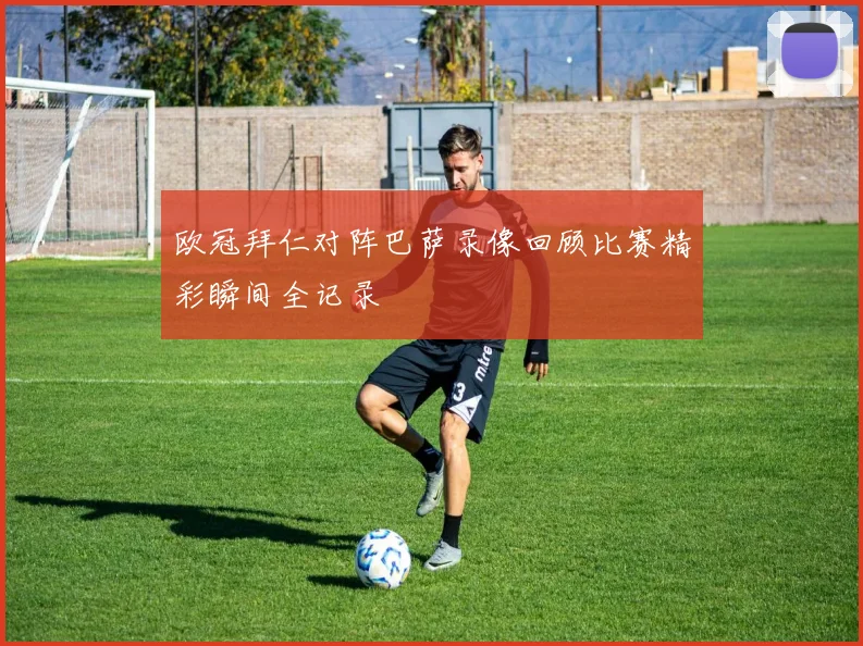 欧冠拜仁对阵巴萨录像回顾比赛精彩瞬间全记录