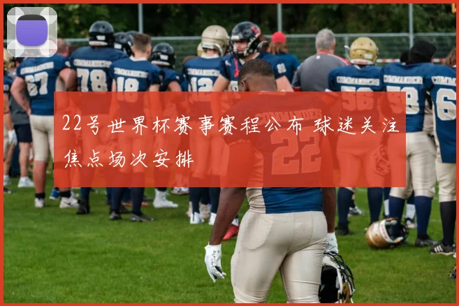 22号世界杯赛事赛程公布 球迷关注焦点场次安排