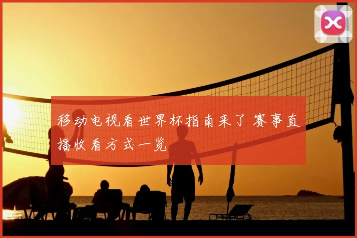 移动电视看世界杯指南来了 赛事直播收看方式一览