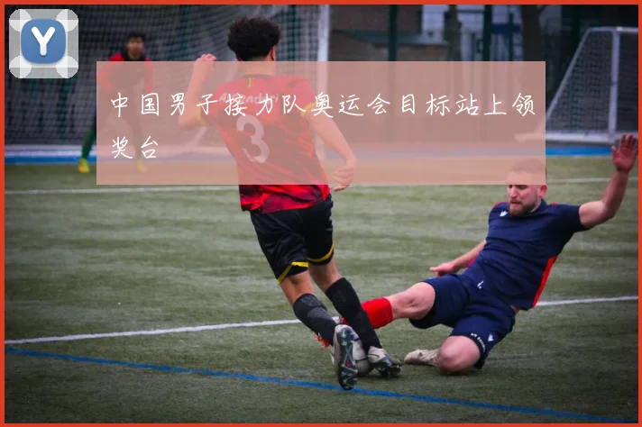 中国男子接力队奥运会目标站上领奖台