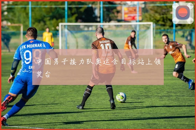 中国男子接力队奥运会目标站上领奖台