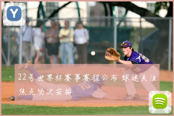 22号世界杯赛事赛程公布 球迷关注焦点场次安排
