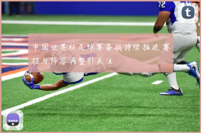 中国世界杯足球赛备战持续推进 赛程与阵容调整引关注
